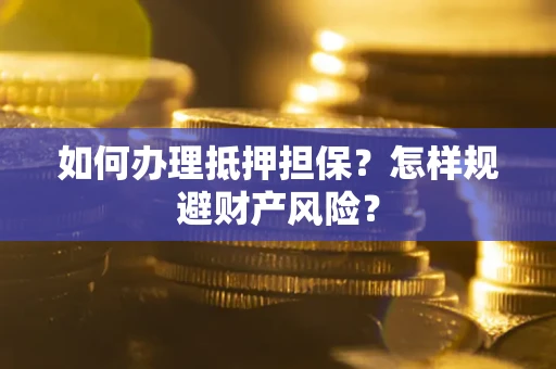 济南如何办理抵押担保？怎样规避财产风险？