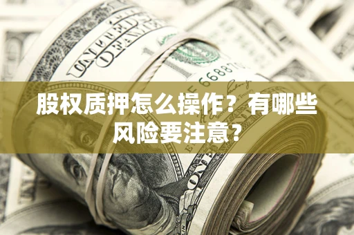 济南股权质押怎么操作？有哪些风险要注意？