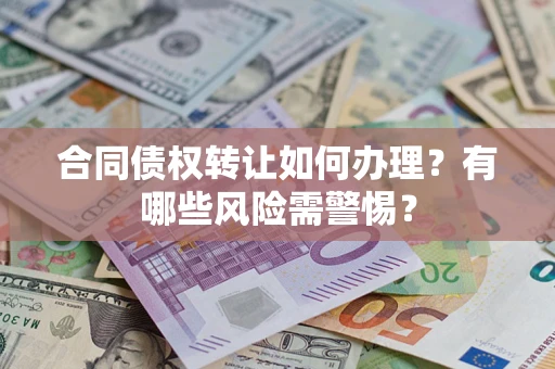 济南合同债权转让如何办理？有哪些风险需警惕？