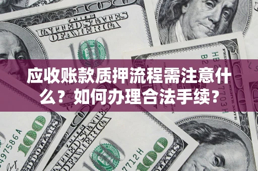 济南应收账款质押流程需注意什么？如何办理合法手续？