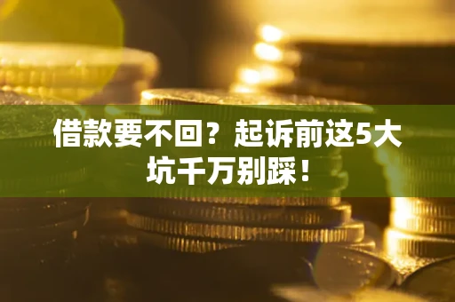 济南借款要不回？起诉前这5大坑千万别踩！