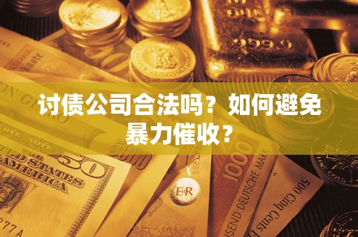 济南讨债公司合法吗？如何避免暴力催收？
