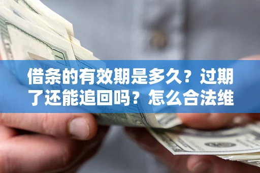 济南借条的有效期是多久？过期了还能追回吗？怎么合法维权？