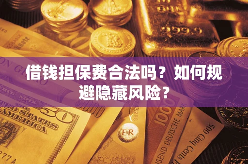 济南借钱担保费合法吗？如何规避隐藏风险？