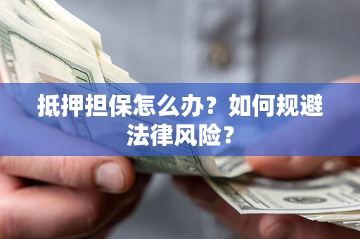 济南抵押担保怎么办？如何规避法律风险？