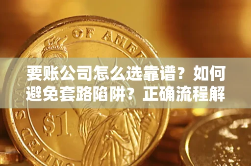 济南要账公司怎么选靠谱？如何避免套路陷阱？正确流程解析
