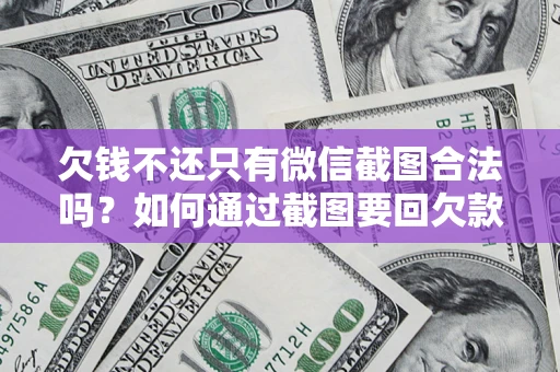 济南欠钱不还只有微信截图合法吗？如何通过截图要回欠款？