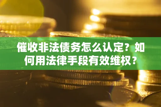 济南催收非法债务怎么认定？如何用法律手段有效维权？