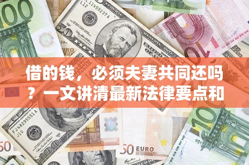 济南借的钱，必须夫妻共同还吗？一文讲清最新法律要点和避坑指南