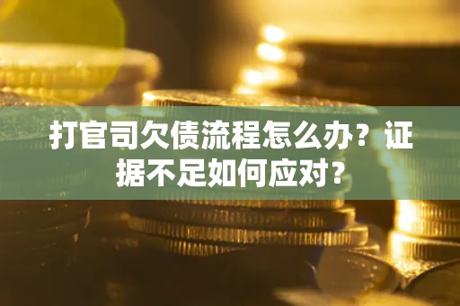 济南打官司欠债流程怎么办？证据不足如何应对？