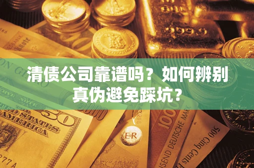 济南清债公司靠谱吗？如何辨别真伪避免踩坑？