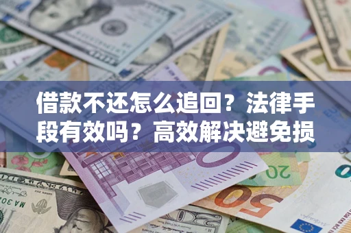 济南借款不还怎么追回？法律手段有效吗？高效解决避免损失