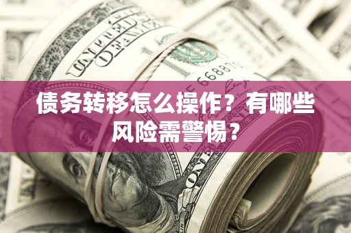 济南债务转移怎么操作？有哪些风险需警惕？
