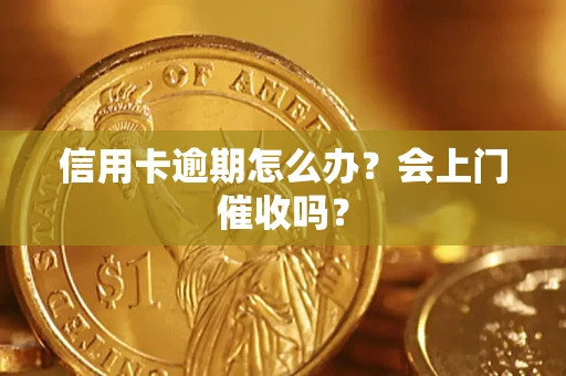 济南信用卡逾期怎么办？会上门催收吗？