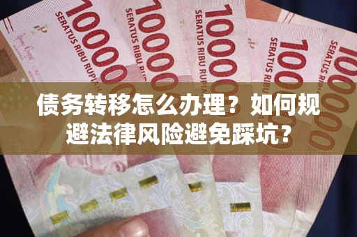 济南债务转移怎么办理？如何规避法律风险避免踩坑？