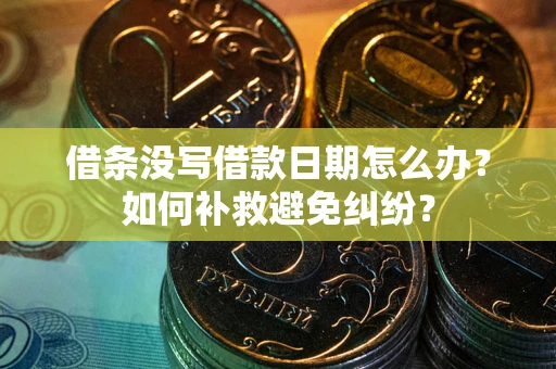 济南借条没写借款日期怎么办？如何补救避免纠纷？