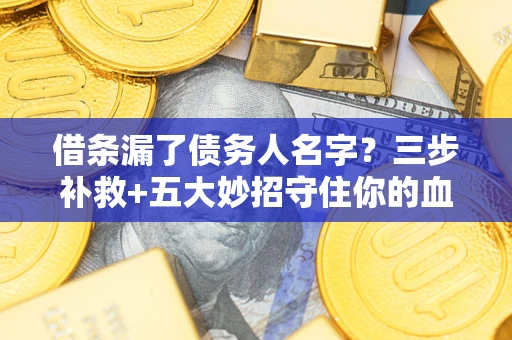 济南借条漏了债务人名字？三步补救+五大妙招守住你的血汗钱
