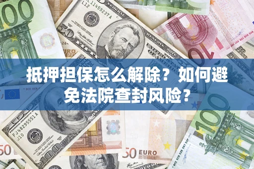 济南抵押担保怎么解除？如何避免法院查封风险？