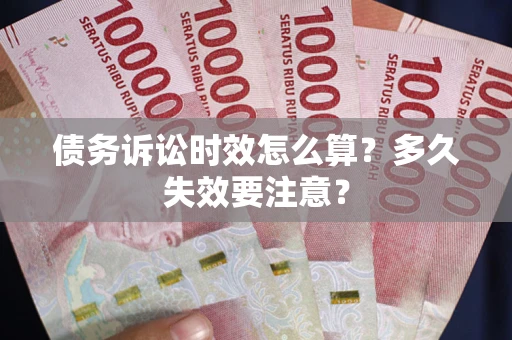 济南债务诉讼时效怎么算？多久失效要注意？