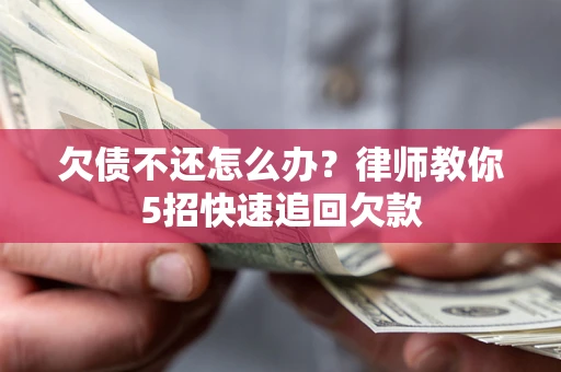 济南欠债不还怎么办？律师教你5招快速追回欠款