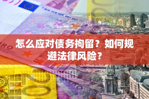 济南怎么应对债务拘留？如何规避法律风险？