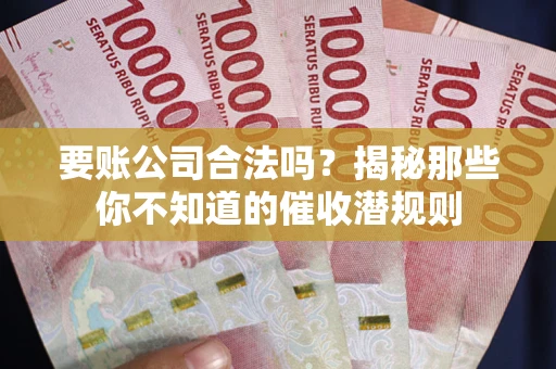 济南要账公司合法吗？揭秘那些你不知道的催收潜规则