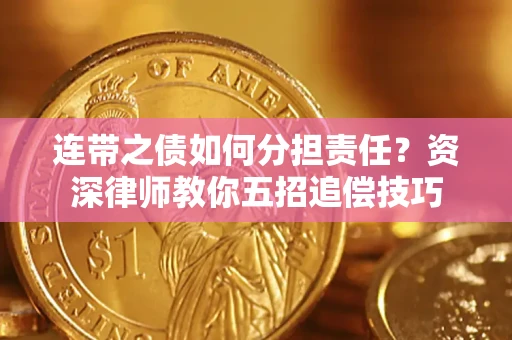 济南连带之债如何分担责任？资深律师教你五招追偿技巧