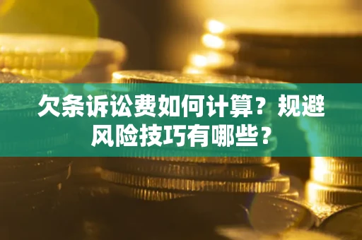 济南欠条诉讼费如何计算？规避风险技巧有哪些？