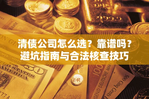 济南清债公司怎么选？靠谱吗？避坑指南与合法核查技巧
