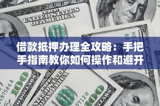 济南借款抵押办理全攻略：手把手指南教你如何操作和避开雷区