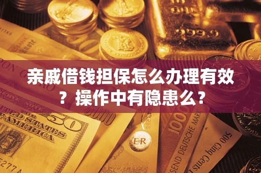 济南亲戚借钱担保怎么办理有效？操作中有隐患么？