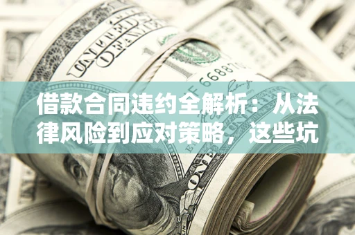 济南借款合同违约全解析：从法律风险到应对策略，这些坑别再踩！