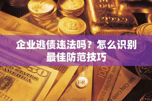 济南企业逃债违法吗？怎么识别最佳防范技巧