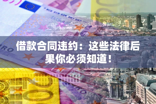 济南借款合同违约：这些法律后果你必须知道！