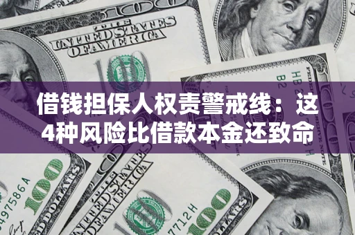 济南借钱担保人权责警戒线：这4种风险比借款本金还致命