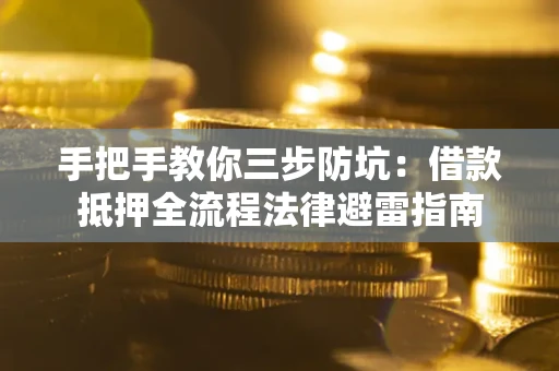 济南手把手教你三步防坑：借款抵押全流程法律避雷指南