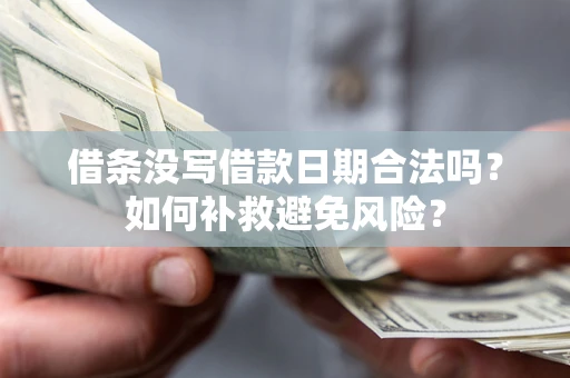 济南借条没写借款日期合法吗？如何补救避免风险？