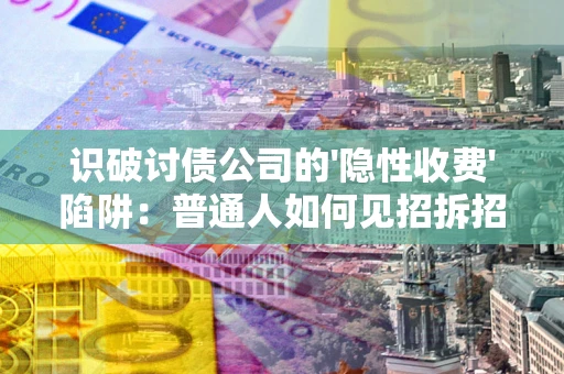 济南识破讨债公司的'隐性收费'陷阱：普通人如何见招拆招？