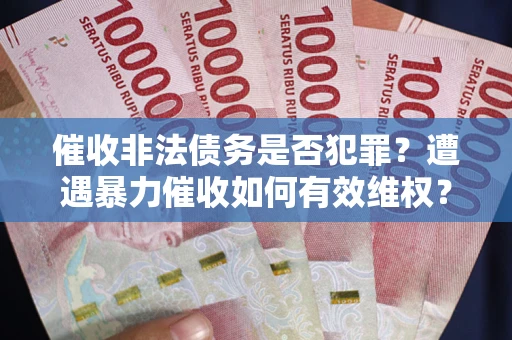 济南催收非法债务是否犯罪？遭遇暴力催收如何有效维权？