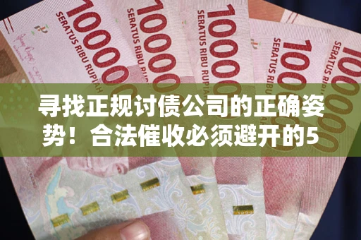 济南寻找正规讨债公司的正确姿势！合法催收必须避开的5大雷区