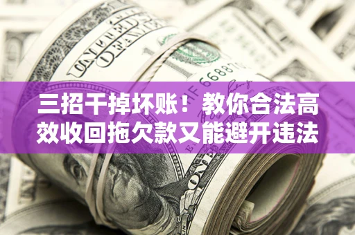 济南三招干掉坏账！教你合法高效收回拖欠款又能避开违法雷区