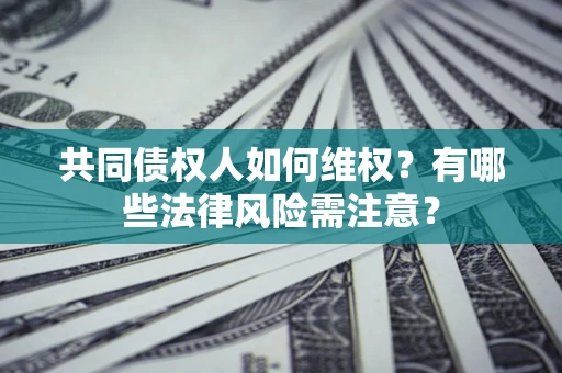 济南共同债权人如何维权？有哪些法律风险需注意？