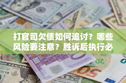 济南打官司欠债如何追讨？哪些风险要注意？胜诉后执行必看！