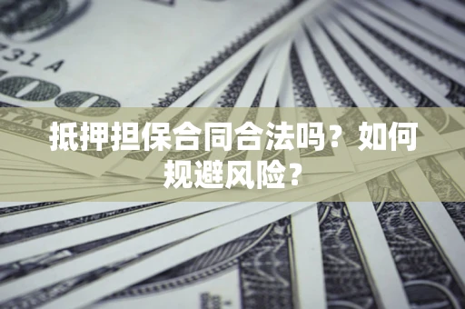 济南抵押担保合同合法吗？如何规避风险？