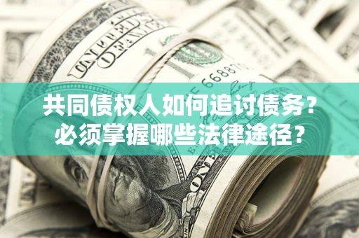 济南共同债权人如何追讨债务？必须掌握哪些法律途径？