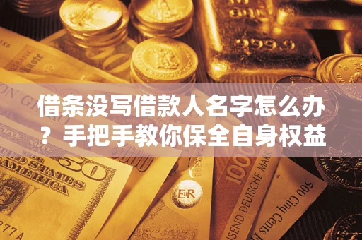 济南借条没写借款人名字怎么办？手把手教你保全自身权益