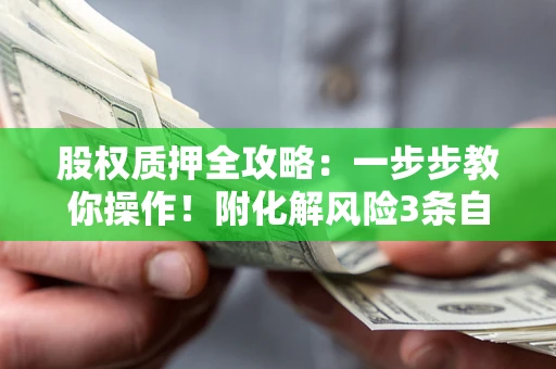 济南股权质押全攻略：一步步教你操作！附化解风险3条自救法则