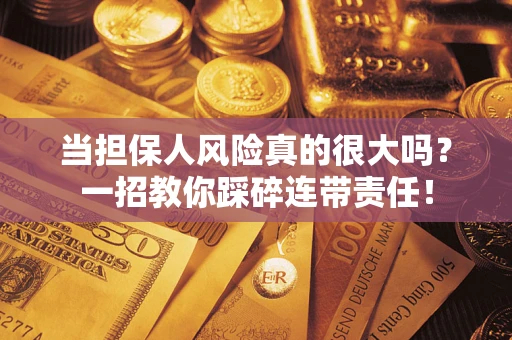 济南当担保人风险真的很大吗？一招教你踩碎连带责任！