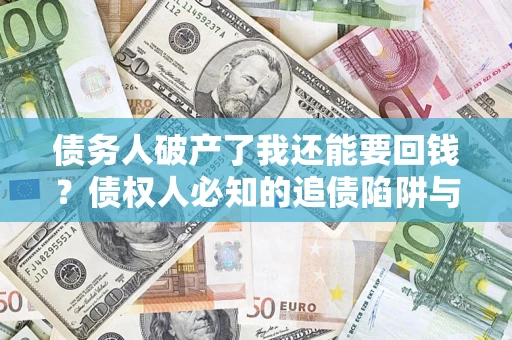 济南债务人破产了我还能要回钱？债权人必知的追债陷阱与破局之道