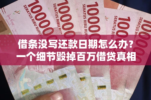 济南借条没写还款日期怎么办？一个细节毁掉百万借贷真相